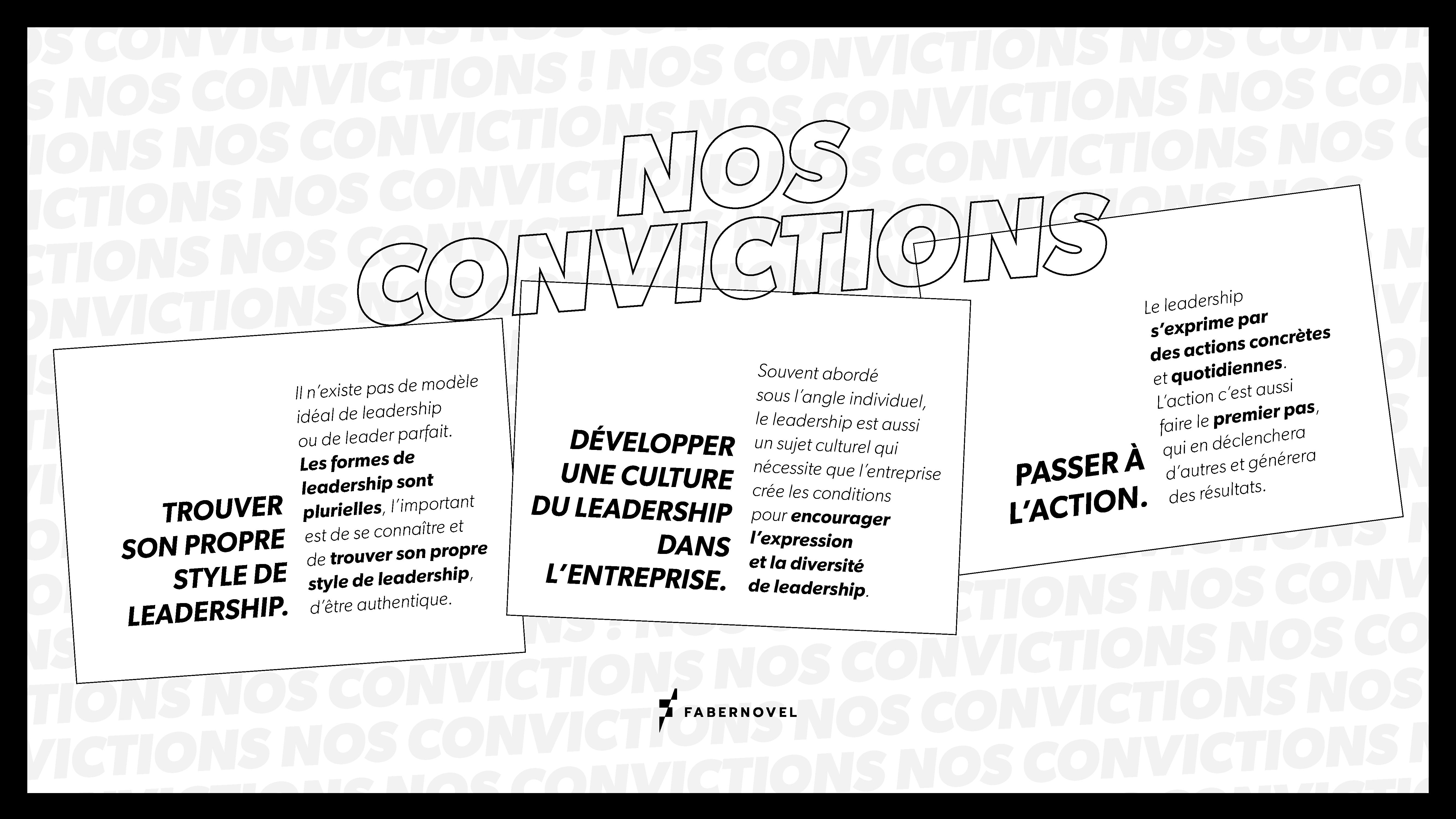 Nos convictions : Trouver son propre style de leadershipIl n’existe pas de modèle idéal de leadership ou de leader parfait. Les formes de leadership sont plurielles, l’important est de se connaître et de trouver son propre style de leadership, d’être authentique.Développer une culture du leadership dans l’entrepriseSouvent abordé sous l'angle individuel, le leadership est aussi un sujet culturel qui nécessite que l’entreprise crée les conditions pour encourager l’expression et la diversité de leadership.Passer à l’actionLe leadership s’exprime par des actions concrètes et quotidiennes. L’action c’est aussi faire le premier pas, qui en déclenchera d’autres et générera des résultats.