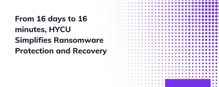 From 16 days to 16 minutes, HYCU® Simplifies Ransomware Protection and Recovery Across On-Premises and Public Cloud Environments Through New Protégé Enhancements