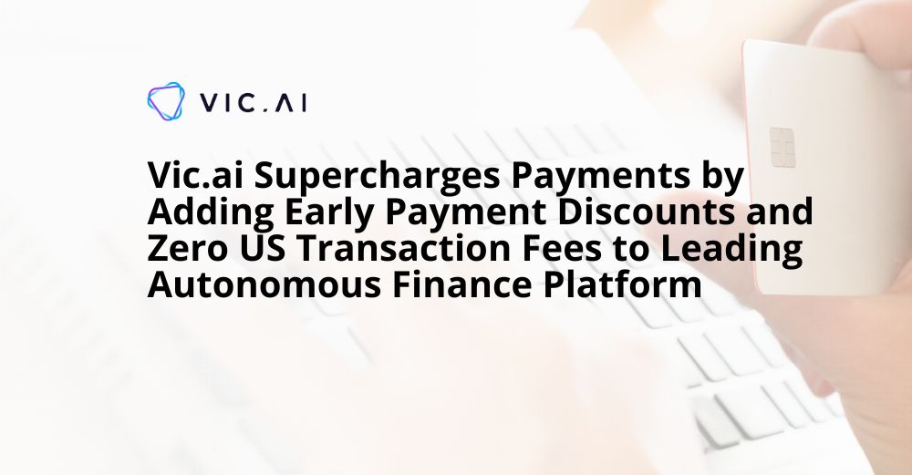 Vic.ai Supercharges Payments by Adding Early Payment Discounts and Zero US Transaction Fees to Leading Autonomous Finance Platform