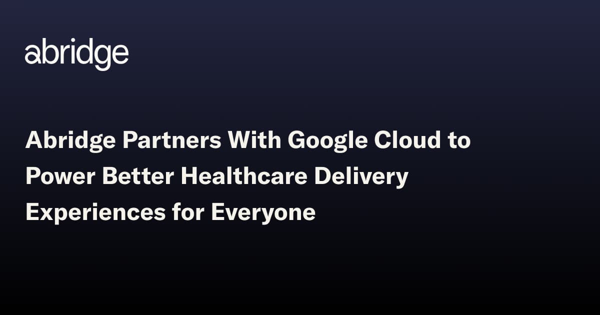 Abridge Partners With Google Cloud to Power Better Healthcare Delivery ...