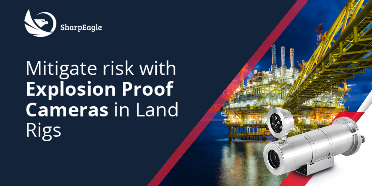 Mitigate Risk With Explosion Proof Cameras in land rigs | SharpEagle