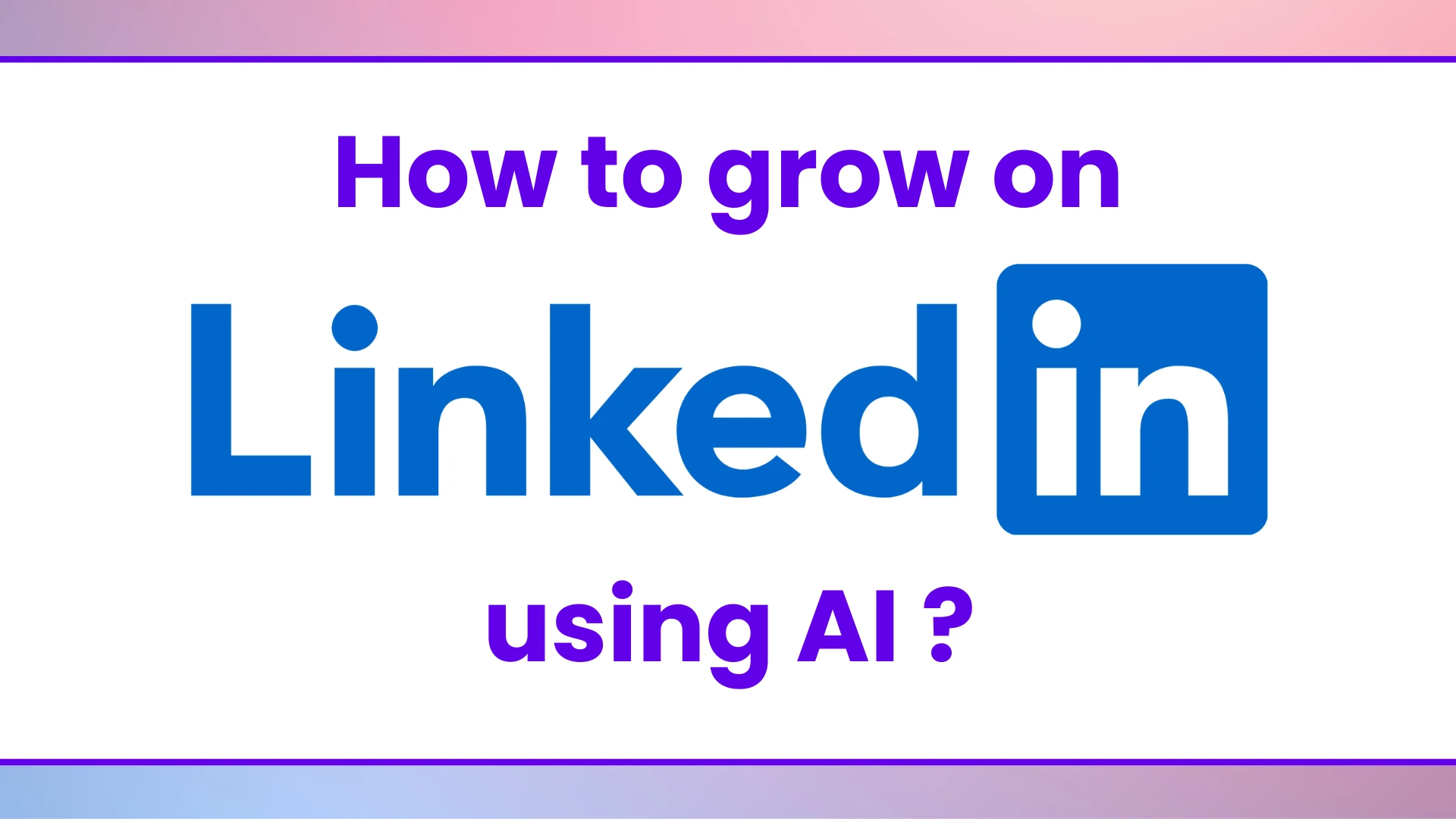 How to Grow on LinkedIn Using AI?