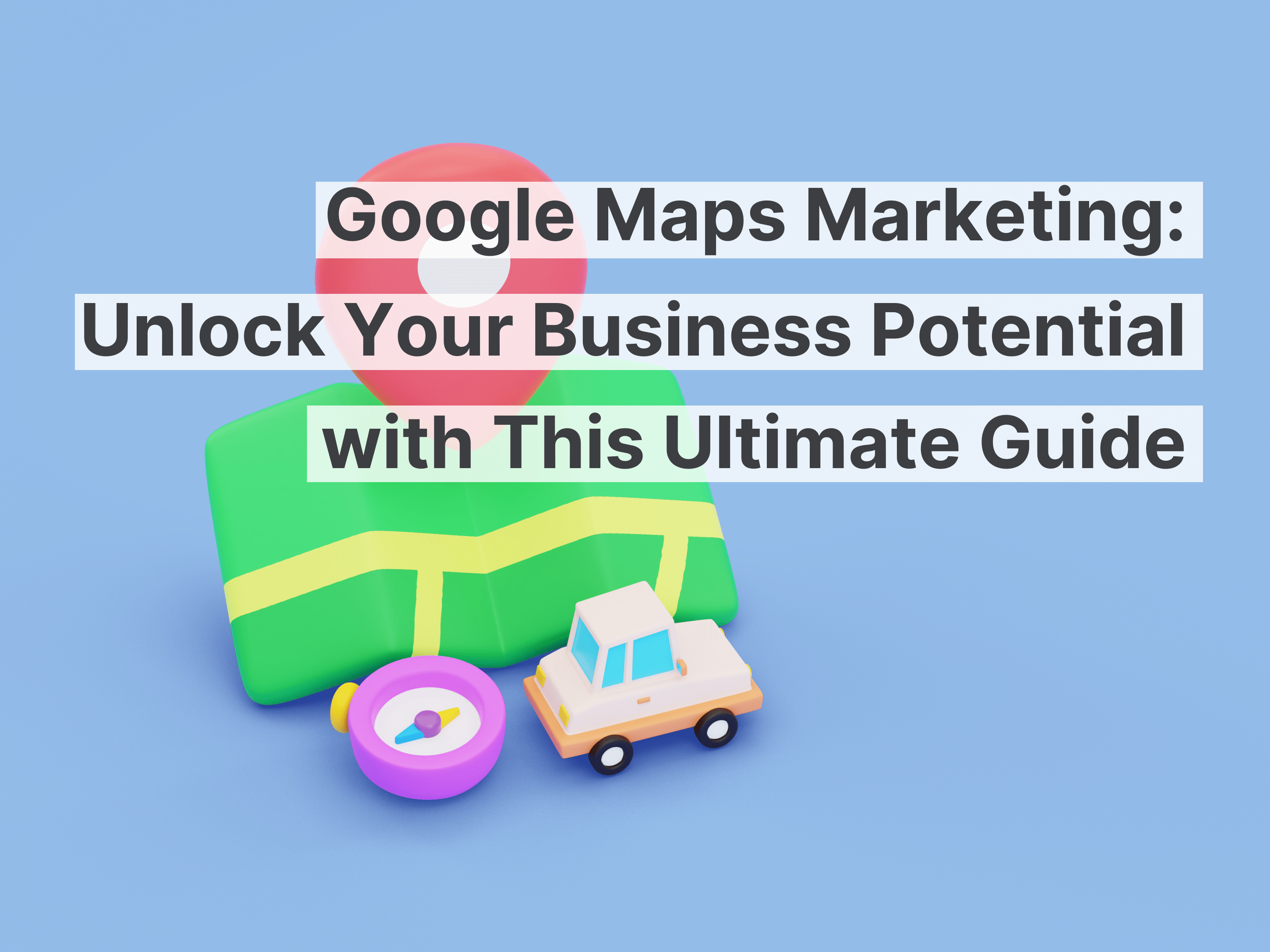 Google Maps Marketing: Unlock Your Business Potential with This Ultimate Guide