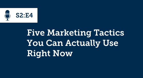 Five Marketing Tactics You Can Actually Use Right Now [S2.E4]