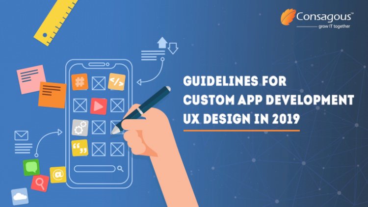 Guidelines for Custom App Development UX Design in 2019 —Consagous