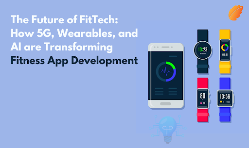 The Future of FitTech: How 5G, Wearables, and AI are Transforming Fitness App Development