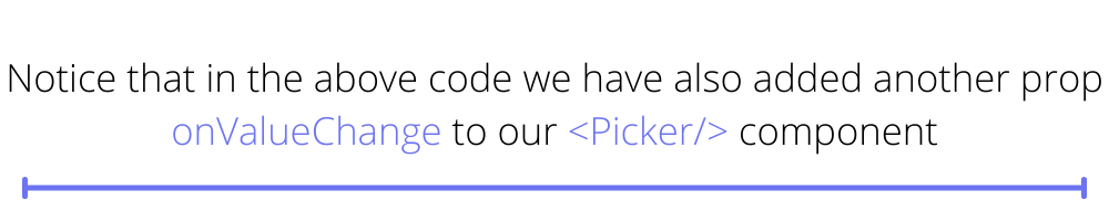 Notice that in the above code we have also added another prop onValueChange to our <Picker/> component.