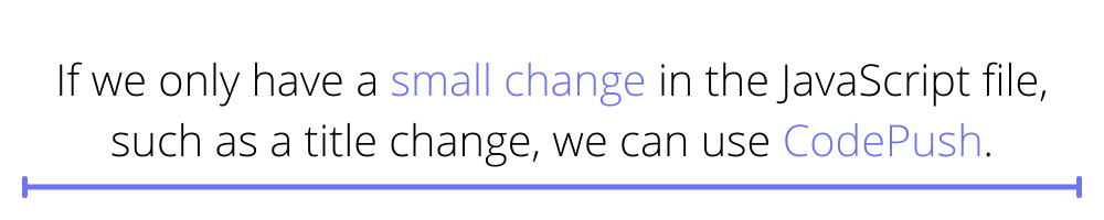 If we only have a small change in the JavaScript file, such as a title change, we can use CodePush.
