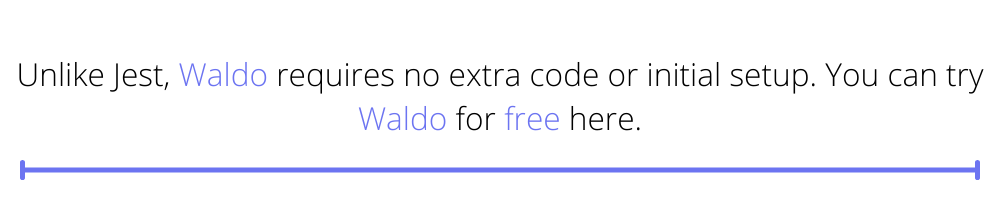 Unlike Jest, Waldo requires no extra code or initial setup. You can try Waldo for free here.