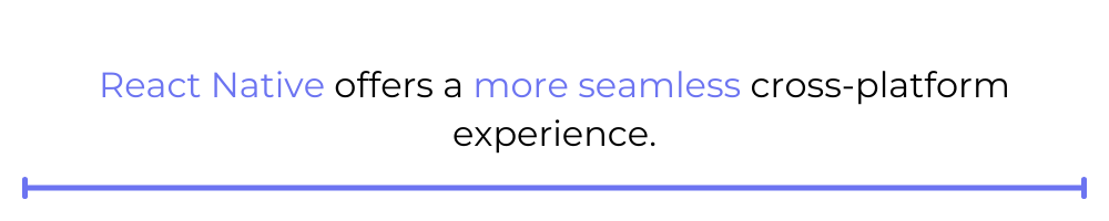 React Native offers a more seamless cross-platform experience.