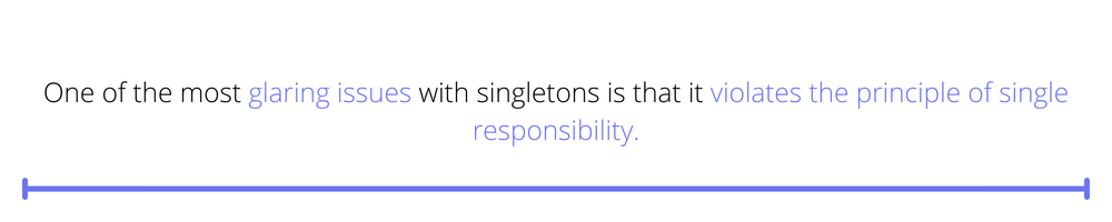 One of the most glaring issues with singletons is that it violates the principle of single responsibility.