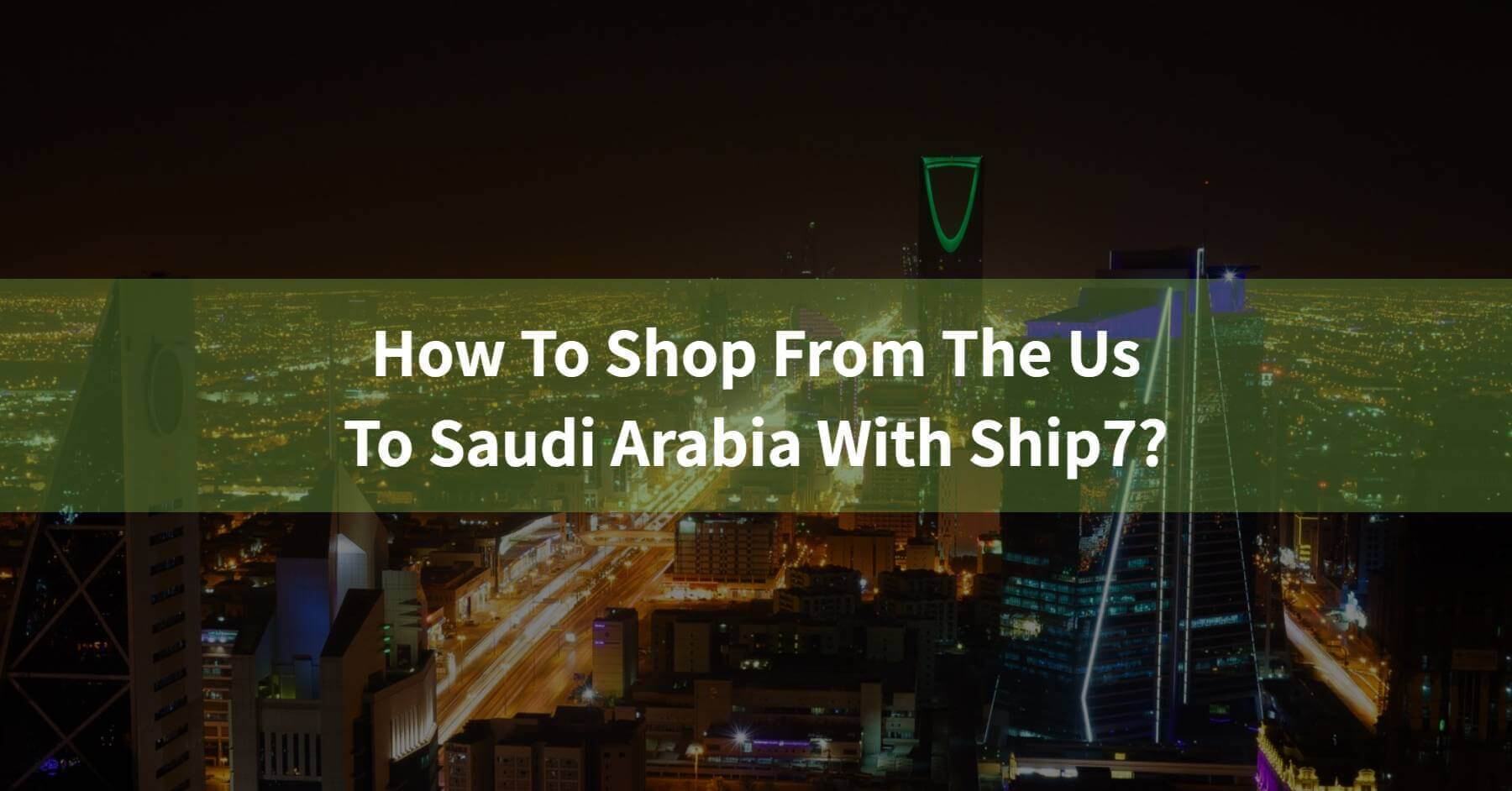 How to Shop from the US to Saudi Arabia with Ship7?​