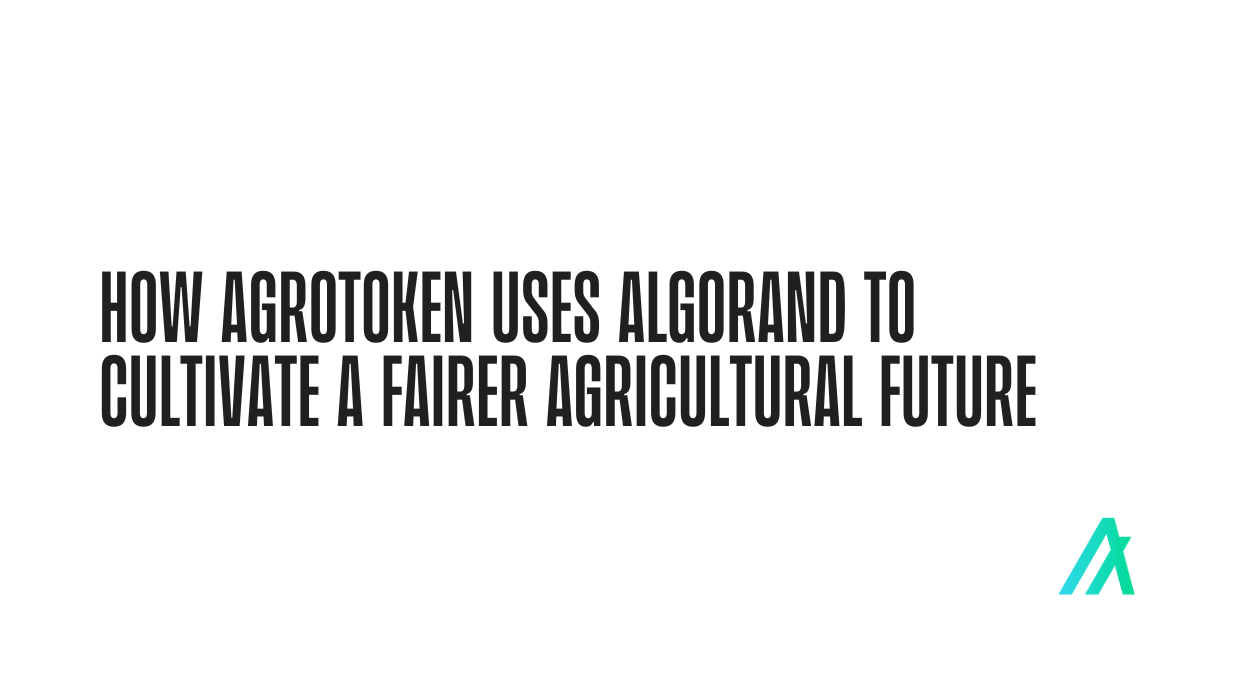 How Agrotoken Uses Algorand To Cultivate a Fairer Agricultural Future