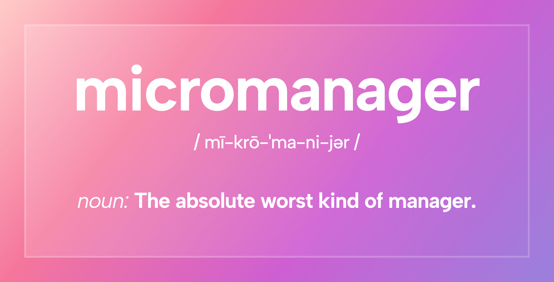 Micromanager Description: The absolute worst kind of manager