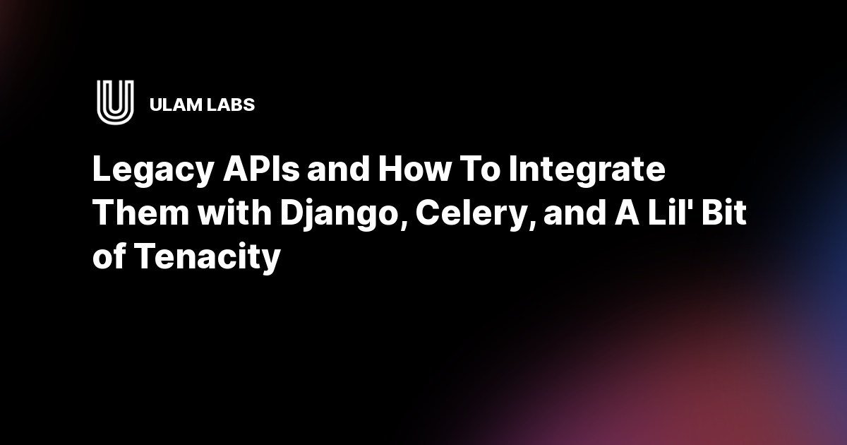 Integrate Legacy APIs with Django, Celery & Tenacity ULAM LABS Tenacity