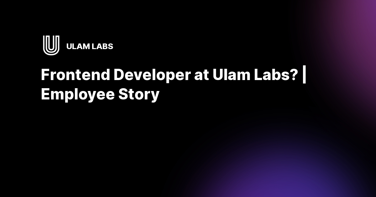 What Does It Mean To Be a Frontend Developer at Ulam Labs? | Employee Story