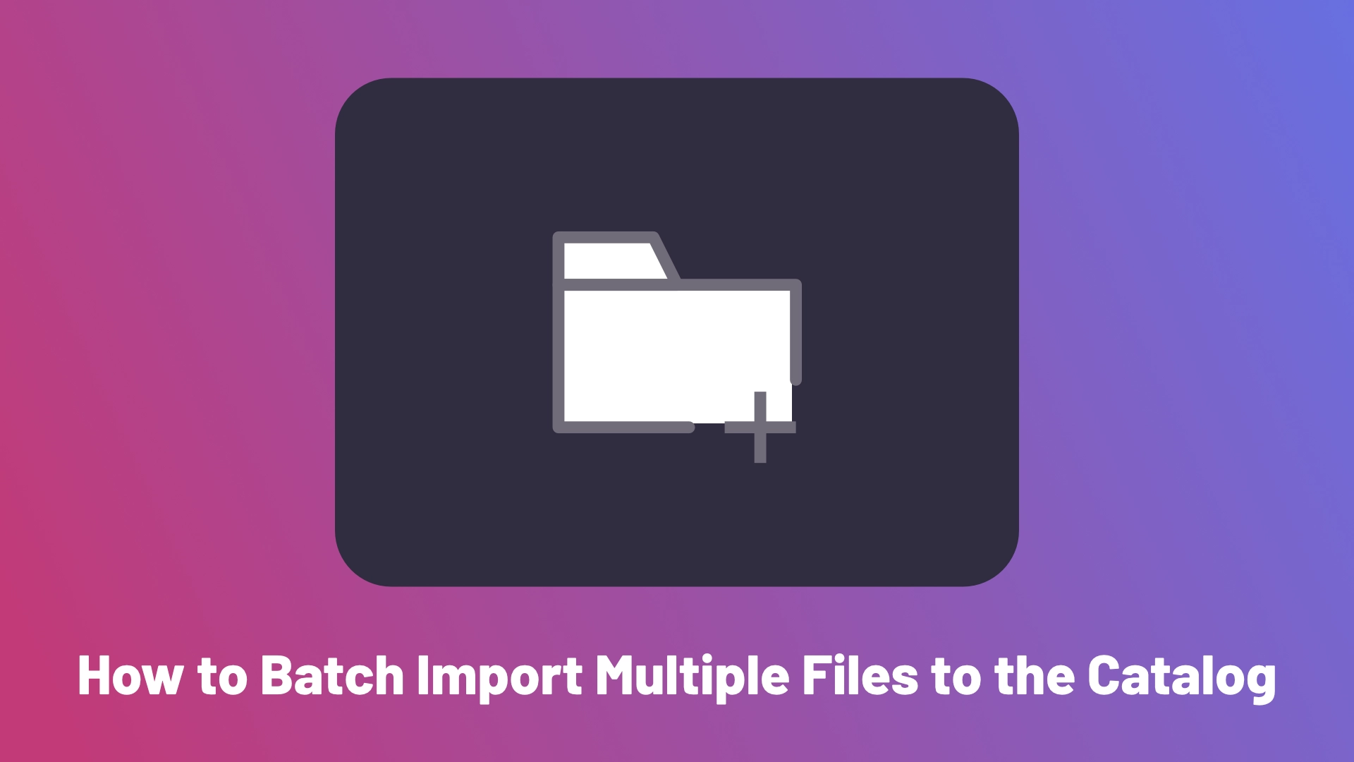 How to Batch Import multiple files to the Catalog - The Developing Company