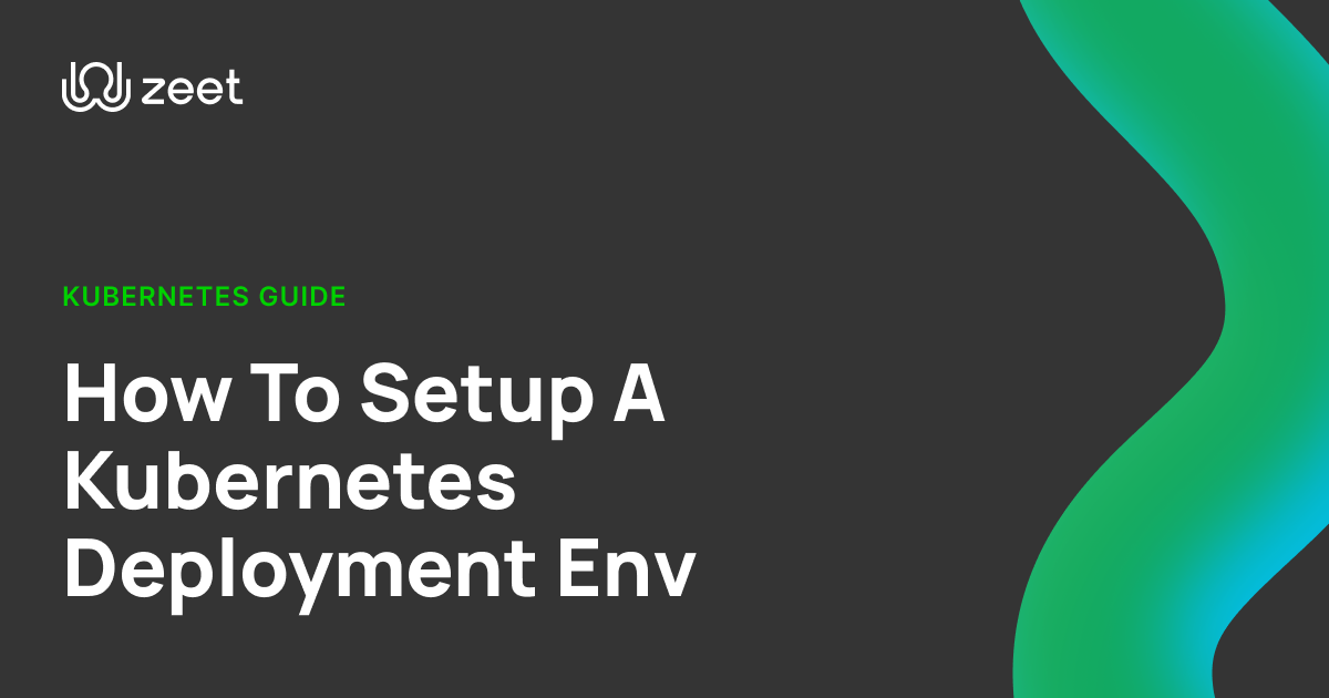 Simple Guide On How To Set Up A Kubernetes Deployment Env | Zeet.co