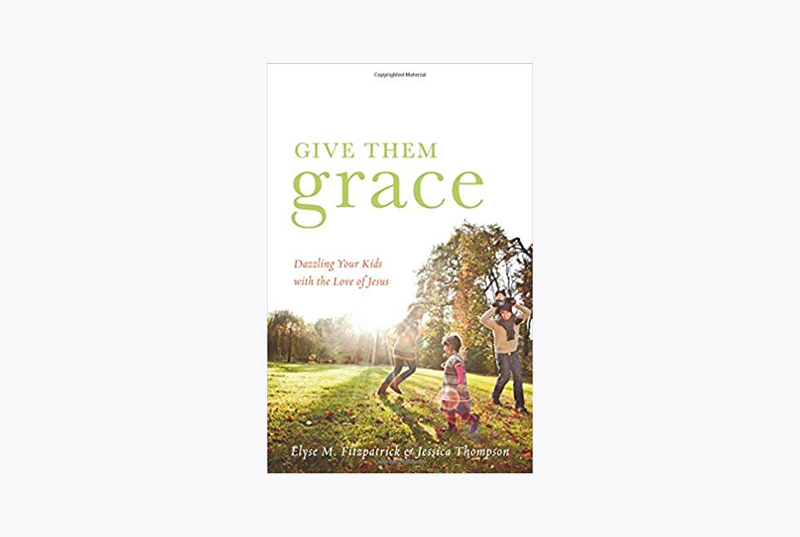 Give Them Grace Dazzling Your Kids with the Love of