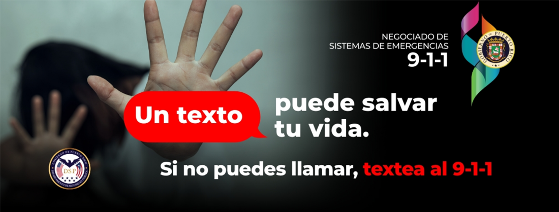 Un texto Puede salvar tu vida. Si tienes una emergencia y no puedes llamar envia un mensaje de texto al 911. Uno de nuestros telecomunicadores lo recivia y lo enviará.  Los mensajes se deben enviar desde la aplicación de mensajes de texto de su teléfono. Esta funcionalidad No se puede llevar a cabo por whatsApp o telegram.