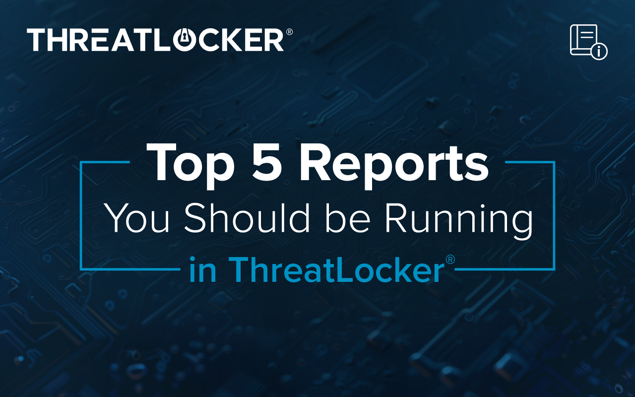 ThreatLocker® Blog - The Top Five Reports You Can Run in ThreatLocker®