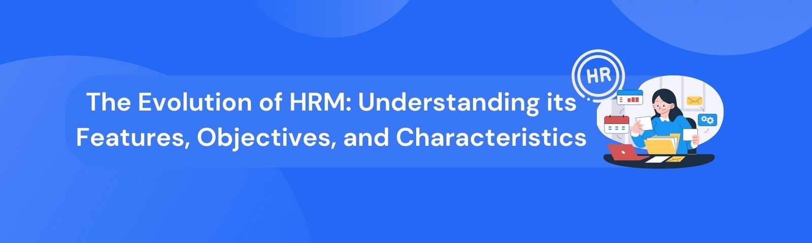 The Evolution of HRM: Understanding its Features, Objectives, and ...