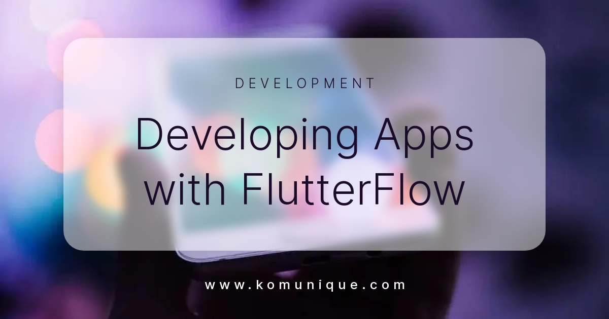 Developing Apps with FlutterFlow — KOMUNIQUE