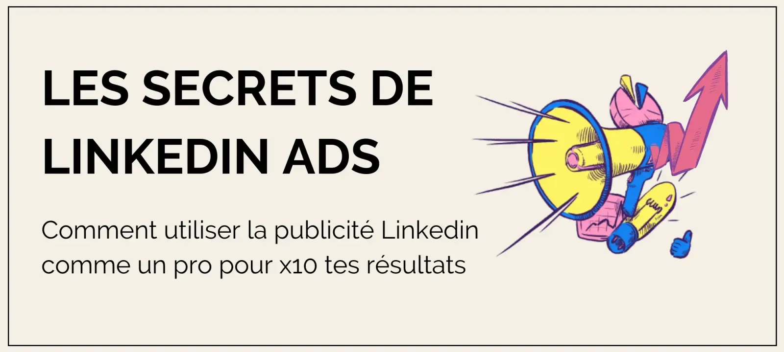 Les secrets de LinkedIn Ads : Guide ultime pour entrepreneur B2B