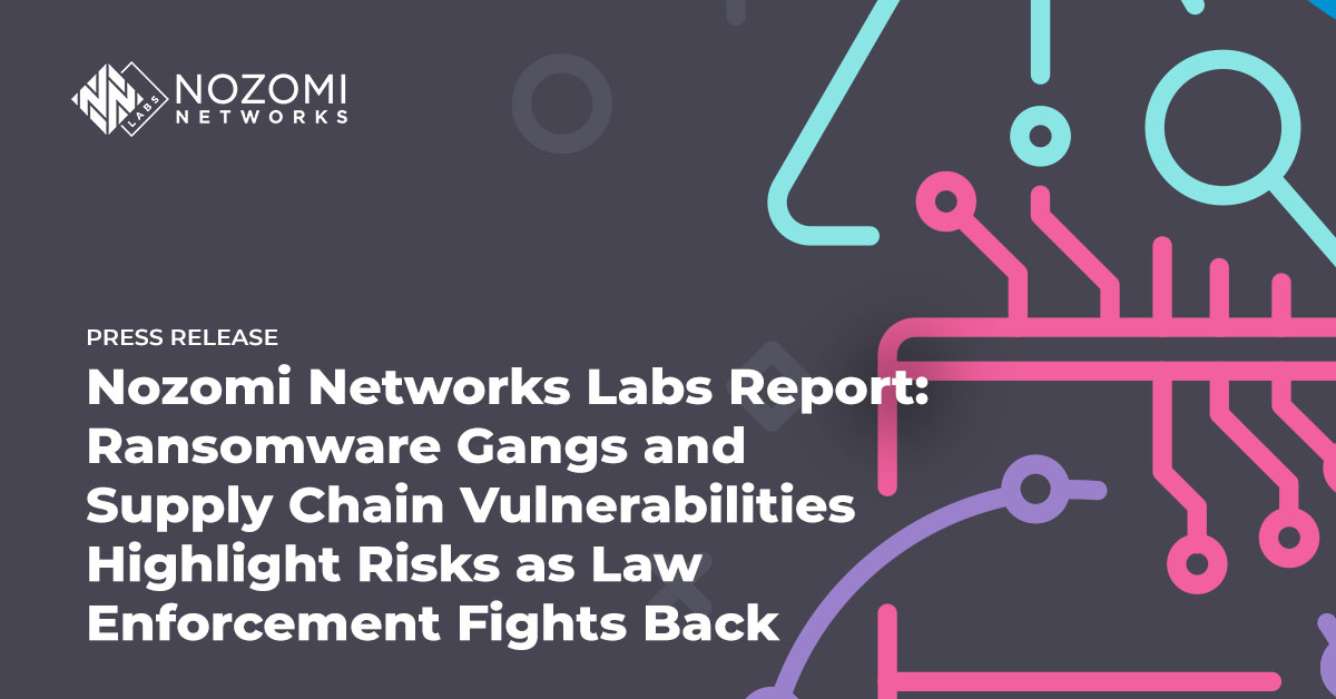 Nozomi Networks Labs Report: Ransomware Gangs and Supply Chain Vulnerabilities Highlight Risks as Law Enforcement Fights Back