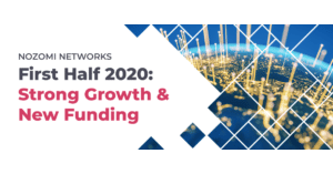 Nozomi Networks Announces Strong Growth and New Funding  in the First Half of 2020