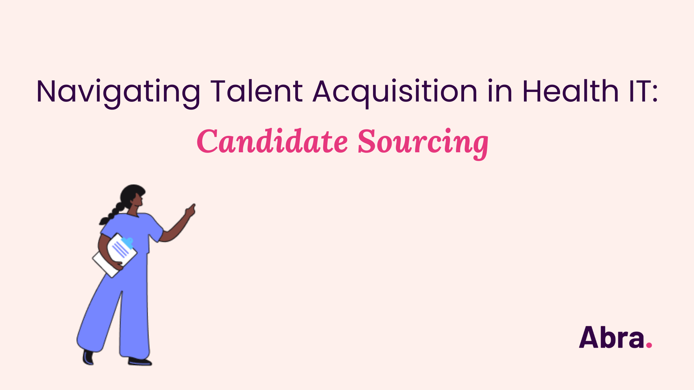 Navigating Talent Acquisition in Health IT: Candidate Sourcing | Abra