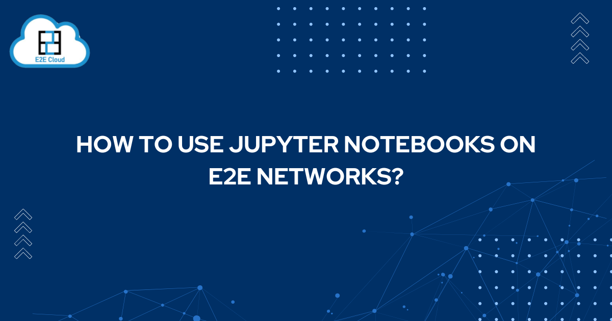 Check this out to know "How to use Jupyter Notebooks on E2E Networks"