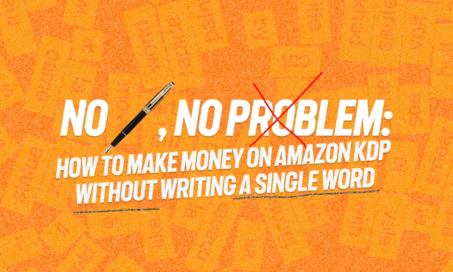 How to Make Money on Amazon KDP Without Writing a Single Word