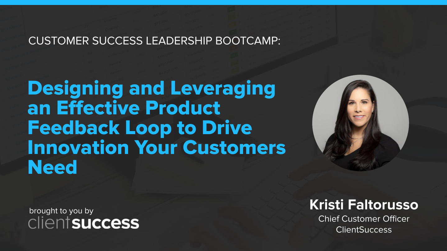 Customer Success Bootcamp: Designing and Leveraging an Effective Product Feedback Loop to Drive Innovation Your Customers Need