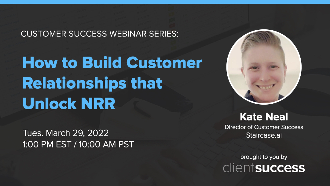 Customer Success Webinar Series: How to Build Customer Relationships that Unlock NRR