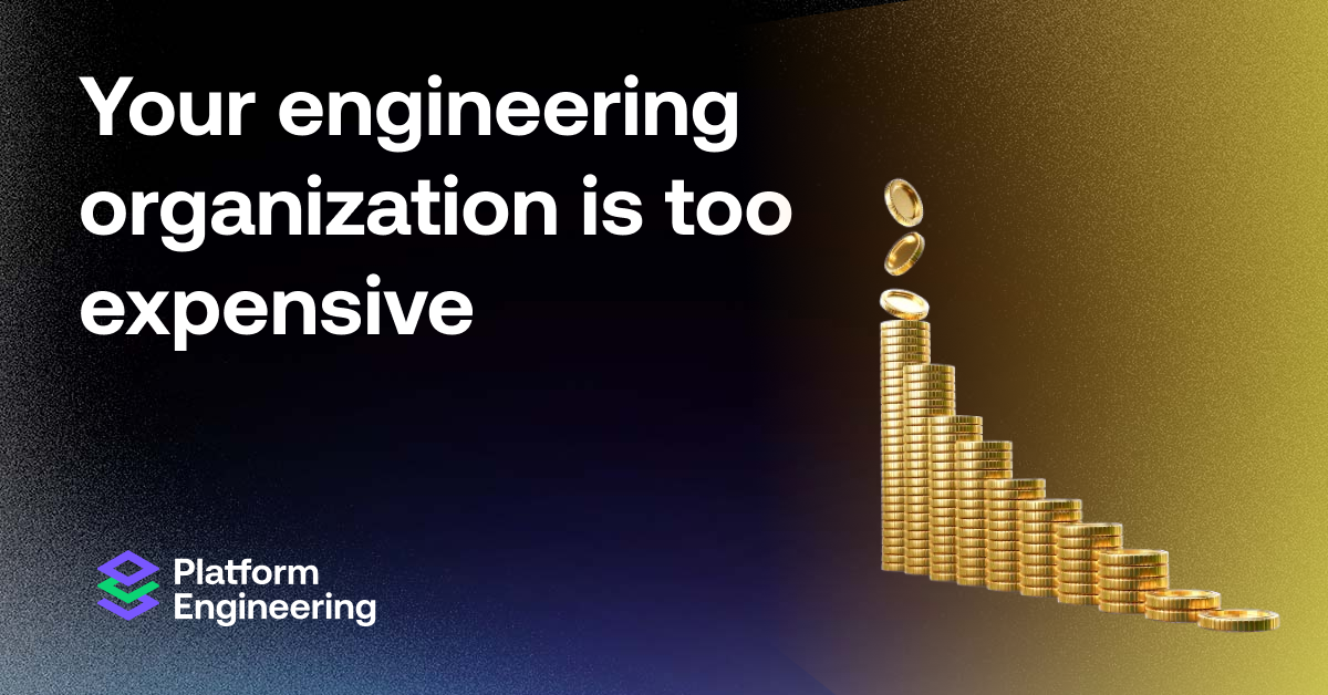 Your engineering organization is too expensive (5 minute read)