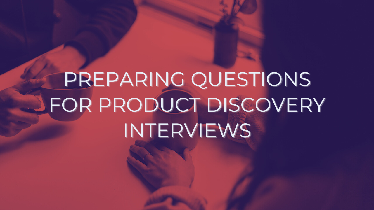 How to Prepare Your Questions for Product Discovery Interviews