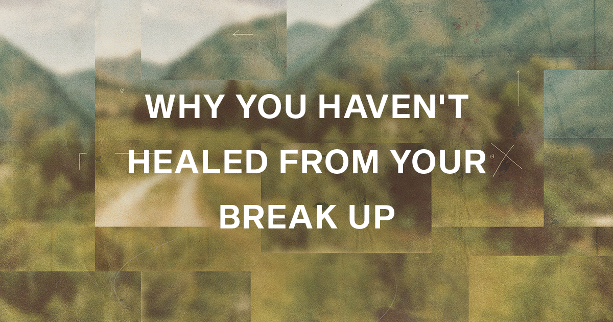 Why You Haven't Healed From Your Break Up and How To Get Over Your Ex ...