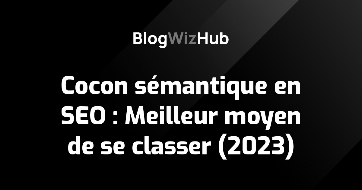 Cocon sémantique en SEO : Meilleur moyen de se classer (2023)