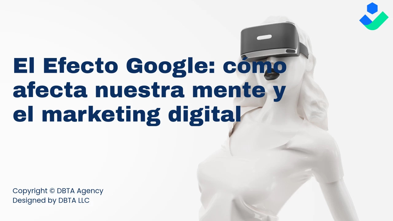 Google Effect 2024 | El Efecto Google: cómo afecta nuestra mente y el marketing digital