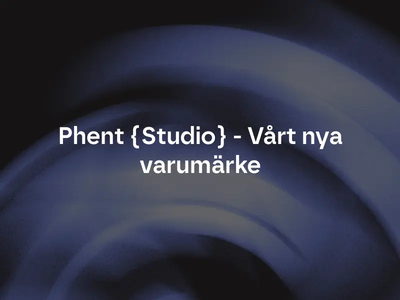 Phent {Studio} - Vårt nya varumärke