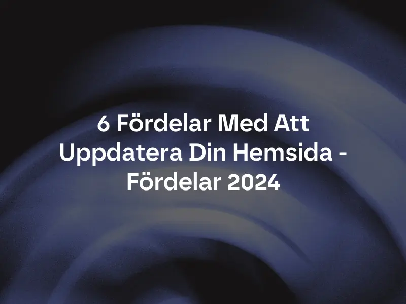 6 Fördelar Med Att Uppdatera Din Hemsida - Fördelar 2024