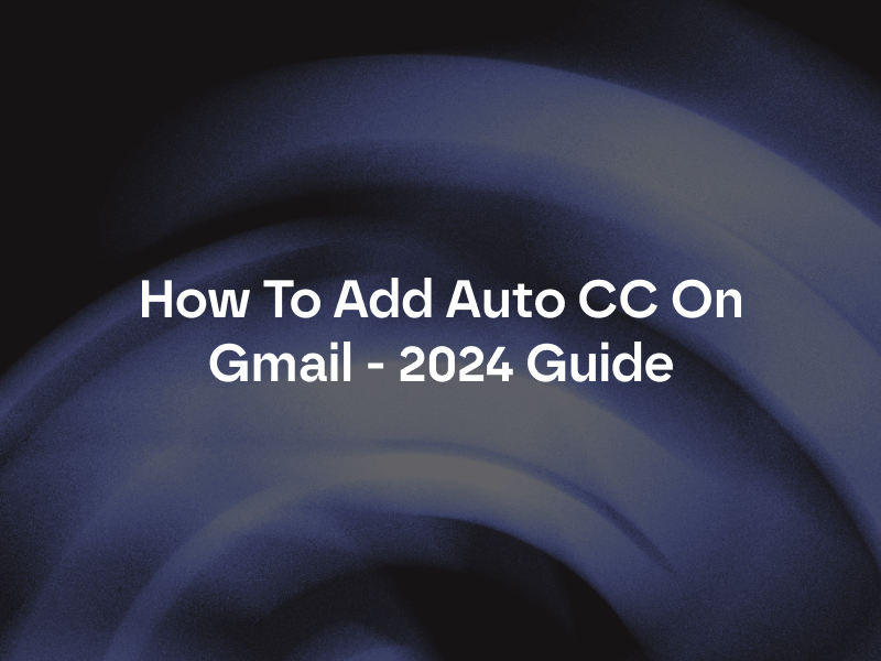 How To Add Auto CC On Gmail - 2024 Guide