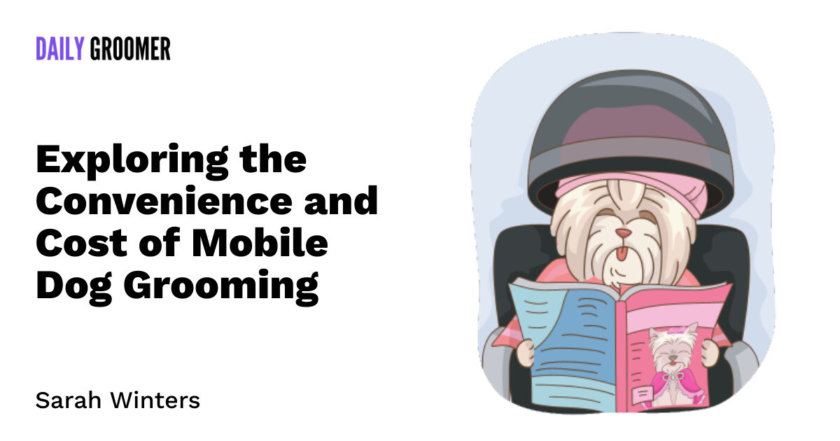 Pampering on Wheels Exploring the Convenience and Cost of Mobile Dog Grooming The Daily Groomer