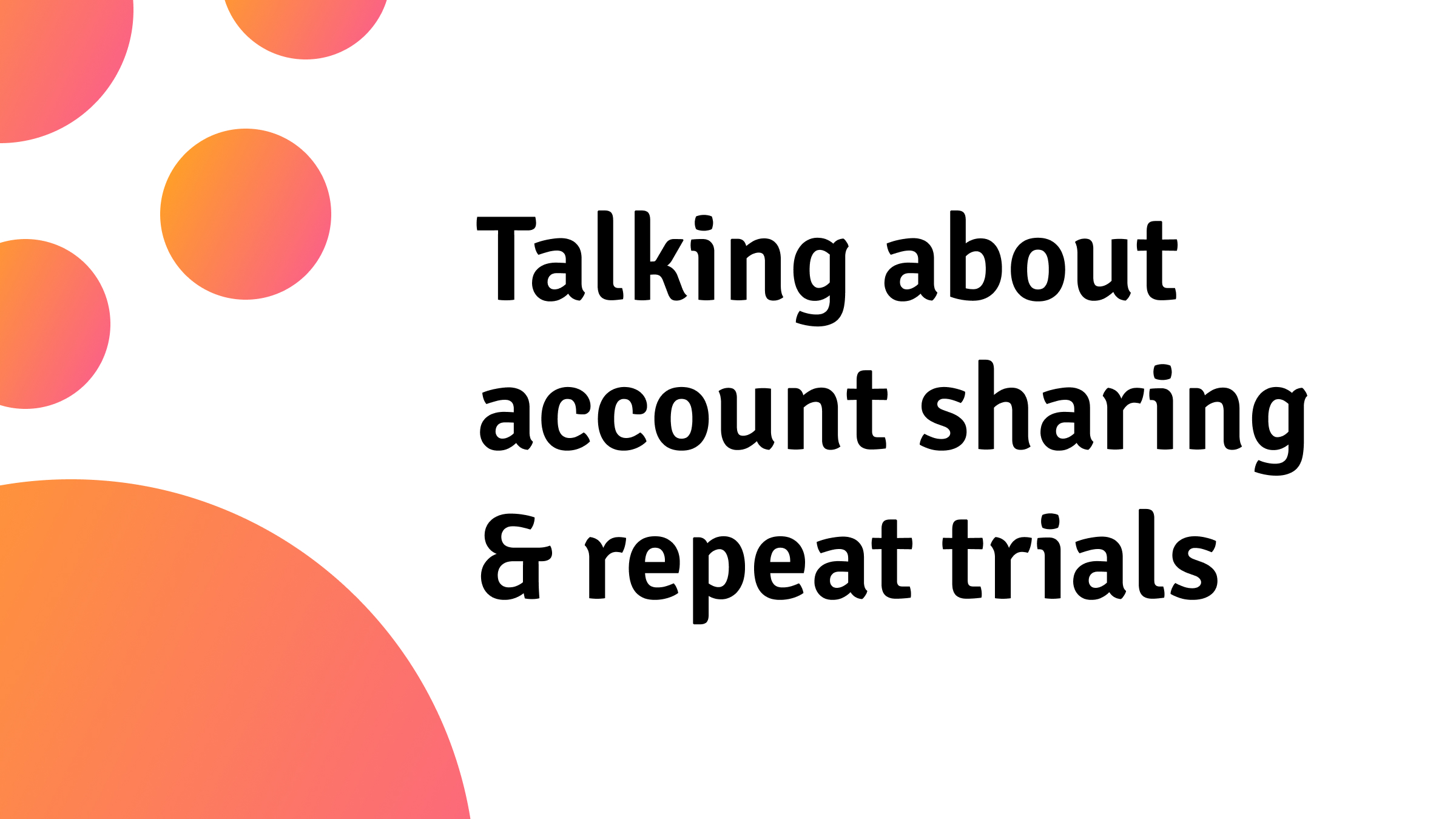 How to Have an Awkward Conversation with Your Users About Account Sharing and Repeating Trials