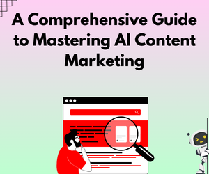 A Comprehensive Guide to Mastering AI Content Marketing