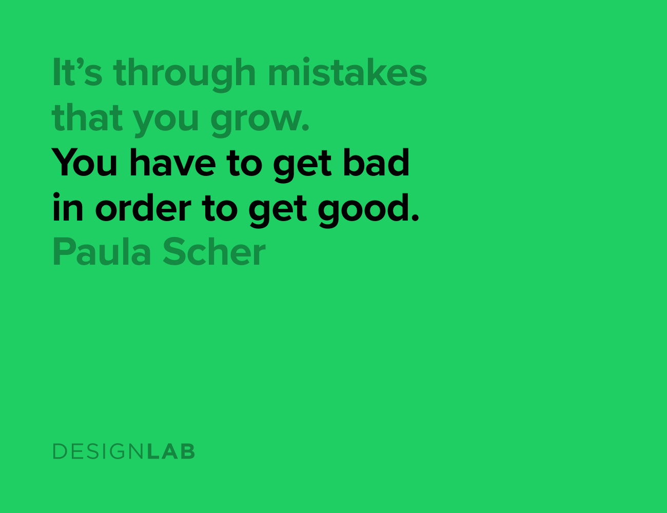 It's through mistakes that you grow. You have to get bad in order to get good. Paula Scher