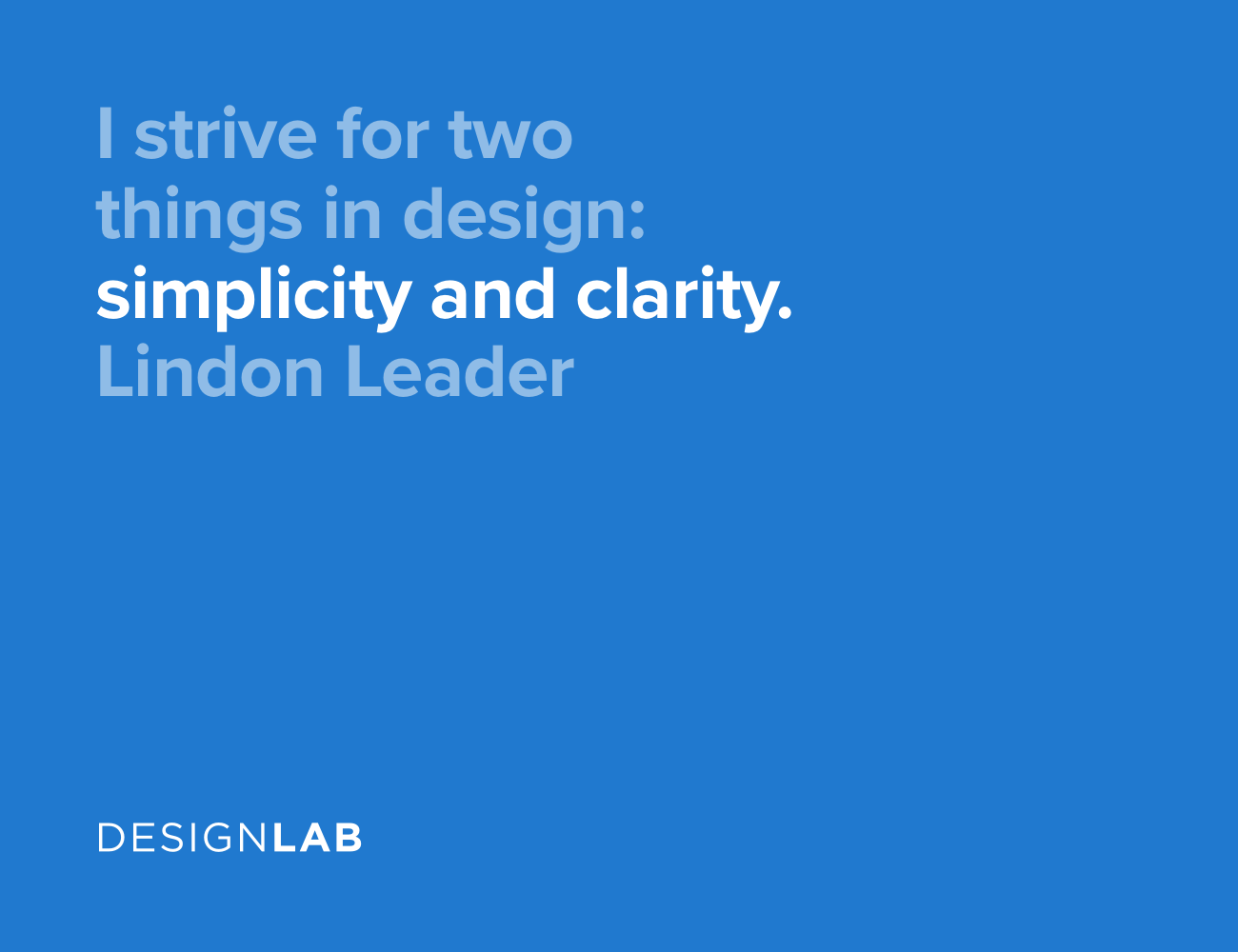 I strive for two things in design: simplicity and clarity. Lindon Leader