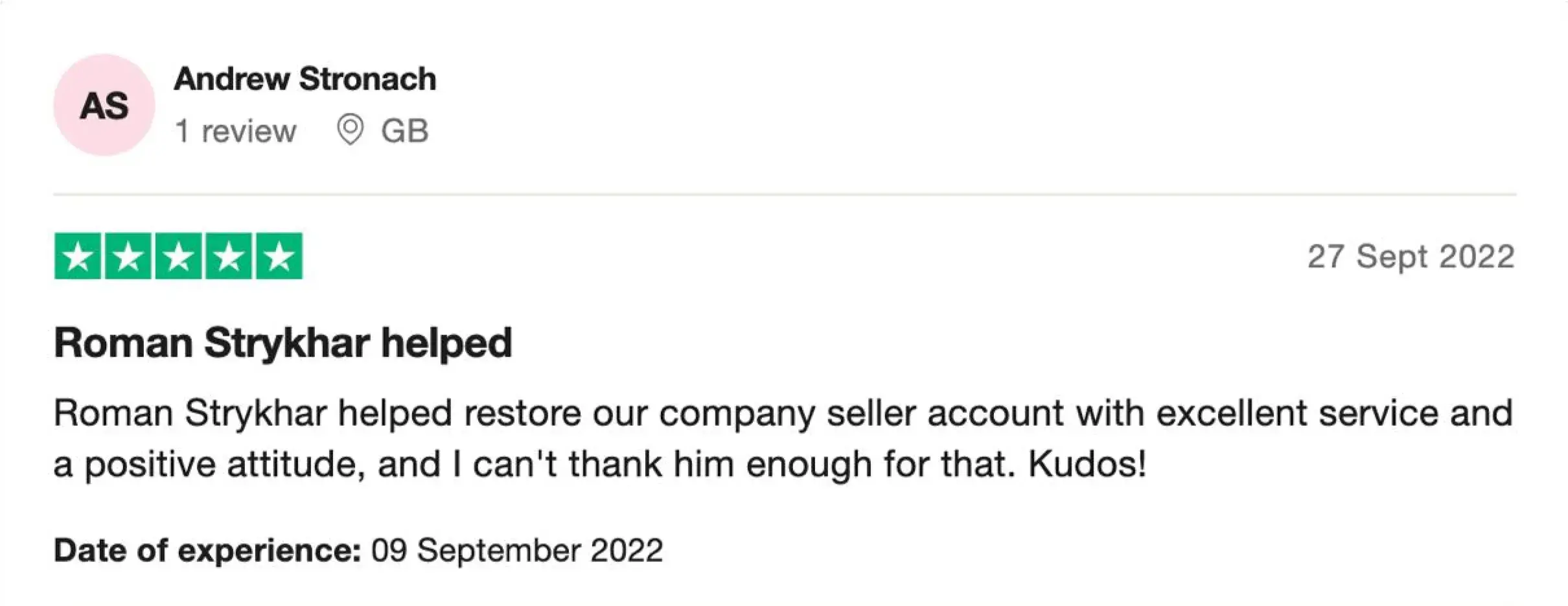 Roman Strykhar helped
Roman Strykhar helped restore our company seller account with excellent service and a positive attitude, and I can't thank him enough for that. Kudos!

Date of experience: September 09, 2022