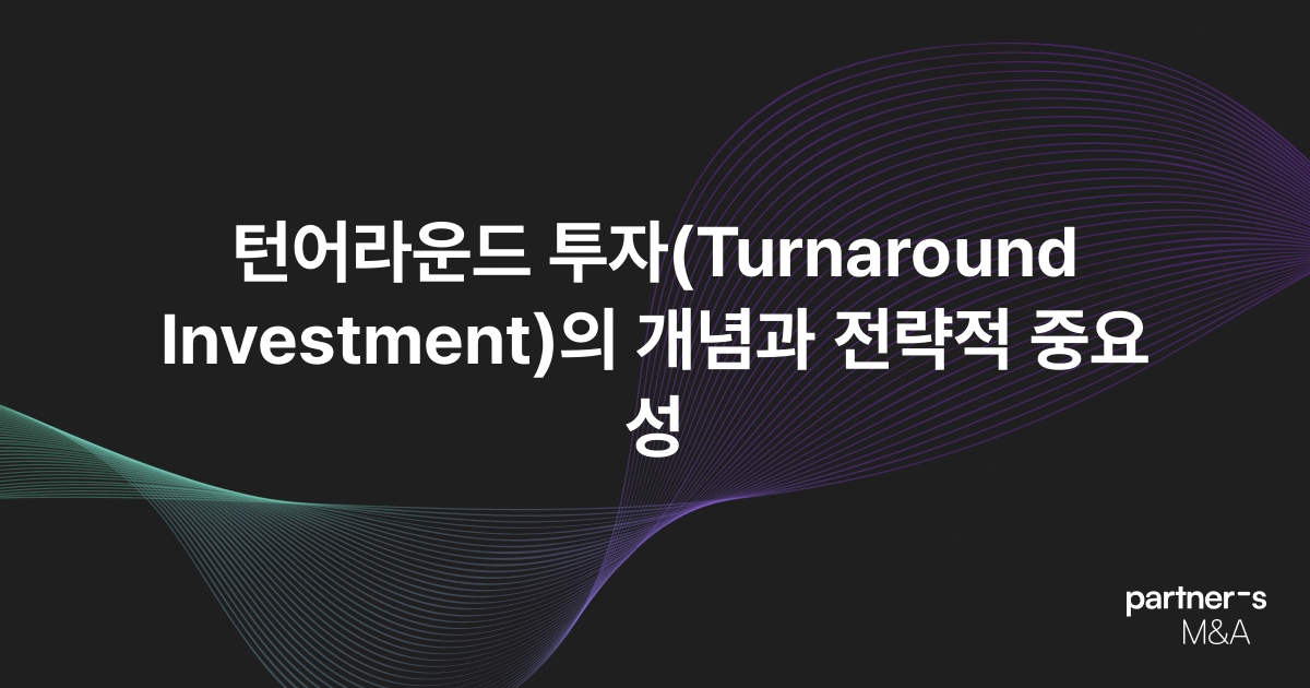 턴어라운드 투자(Turnaround Investment)의 개념과 전략적 중요성 M&A 파트너스 매거진